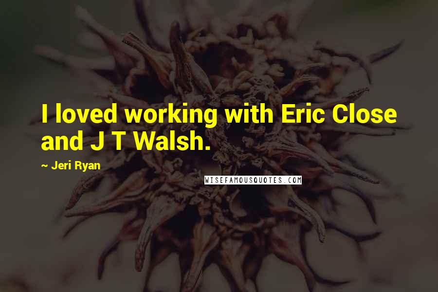 Jeri Ryan quotes: I loved working with Eric Close and J T Walsh.