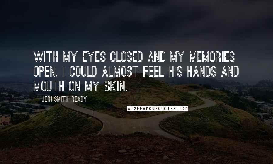 Jeri Smith-Ready quotes: With my eyes closed and my memories open, I could almost feel his hands and mouth on my skin.