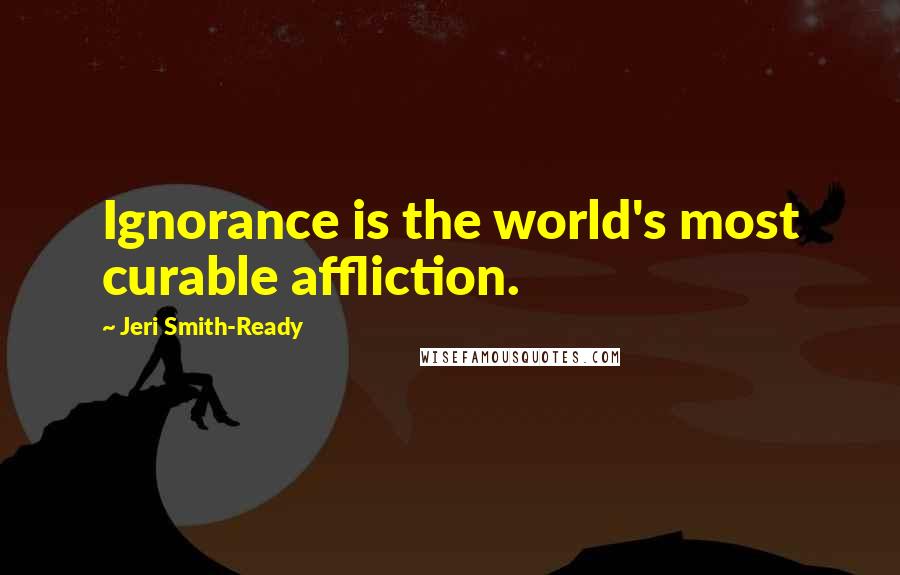 Jeri Smith-Ready quotes: Ignorance is the world's most curable affliction.