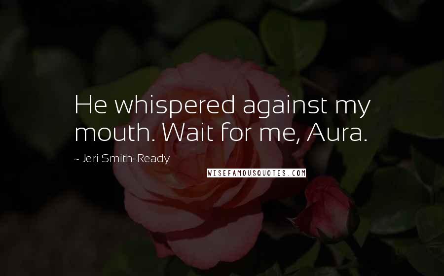 Jeri Smith-Ready quotes: He whispered against my mouth. Wait for me, Aura.