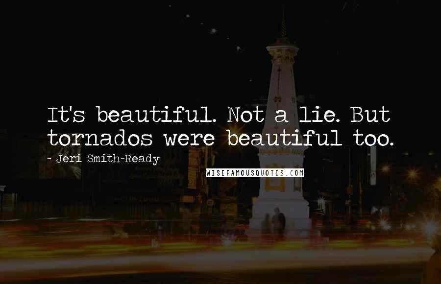 Jeri Smith-Ready quotes: It's beautiful. Not a lie. But tornados were beautiful too.