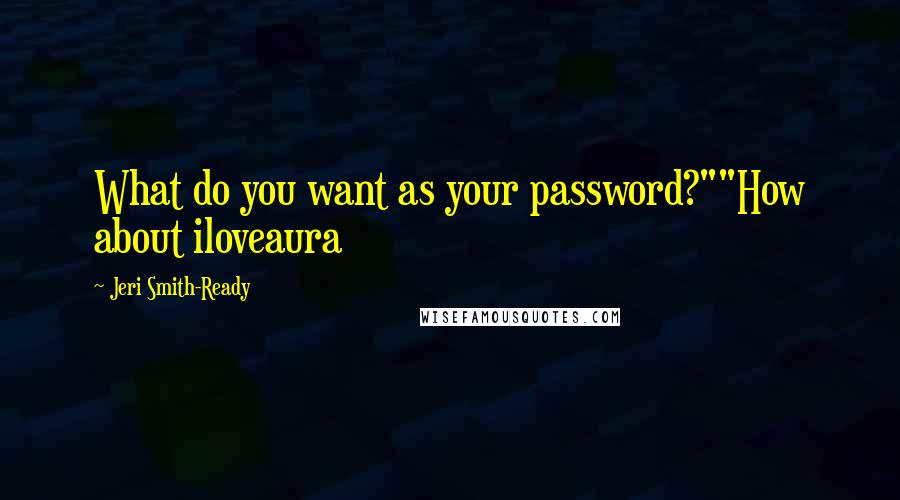 Jeri Smith-Ready quotes: What do you want as your password?""How about iloveaura