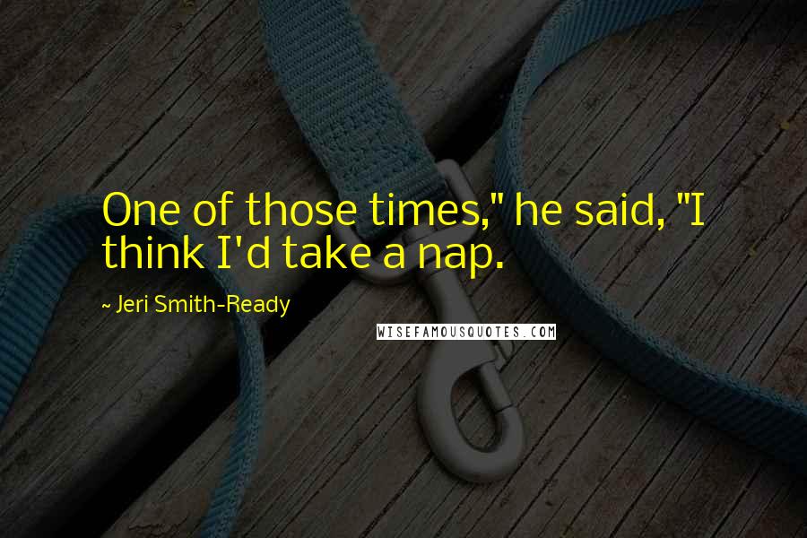 Jeri Smith-Ready quotes: One of those times," he said, "I think I'd take a nap.