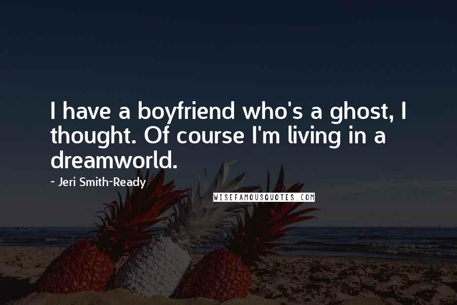 Jeri Smith-Ready quotes: I have a boyfriend who's a ghost, I thought. Of course I'm living in a dreamworld.