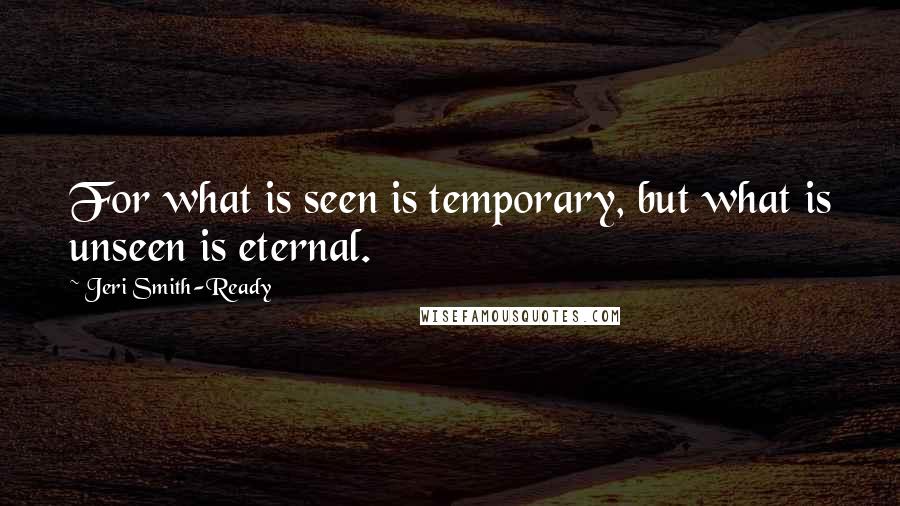 Jeri Smith-Ready quotes: For what is seen is temporary, but what is unseen is eternal.