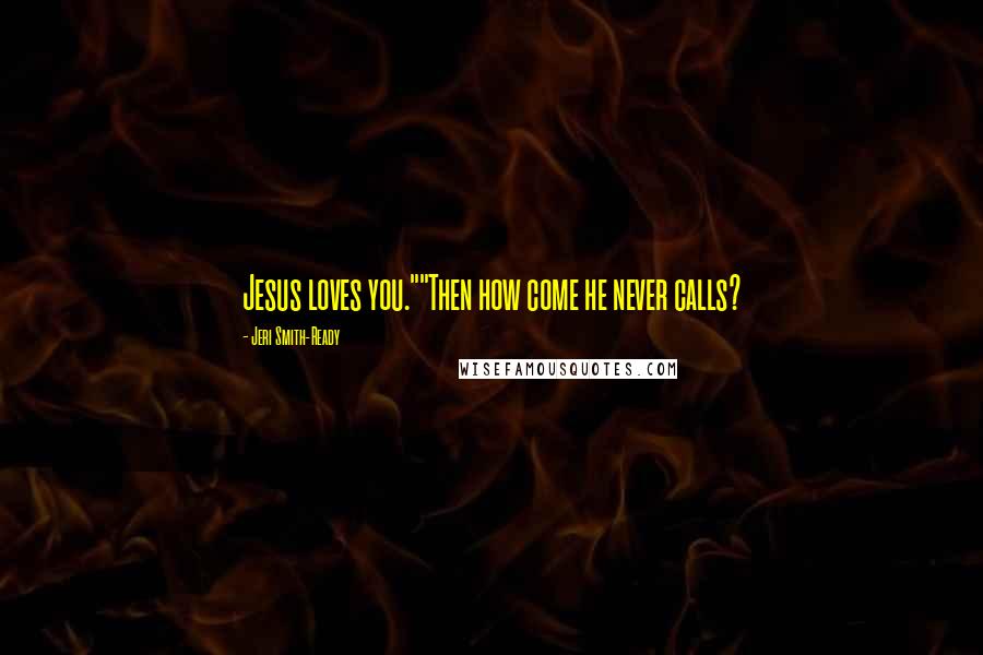 Jeri Smith-Ready quotes: Jesus loves you.""Then how come he never calls?