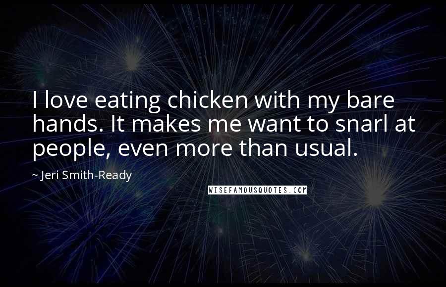 Jeri Smith-Ready quotes: I love eating chicken with my bare hands. It makes me want to snarl at people, even more than usual.