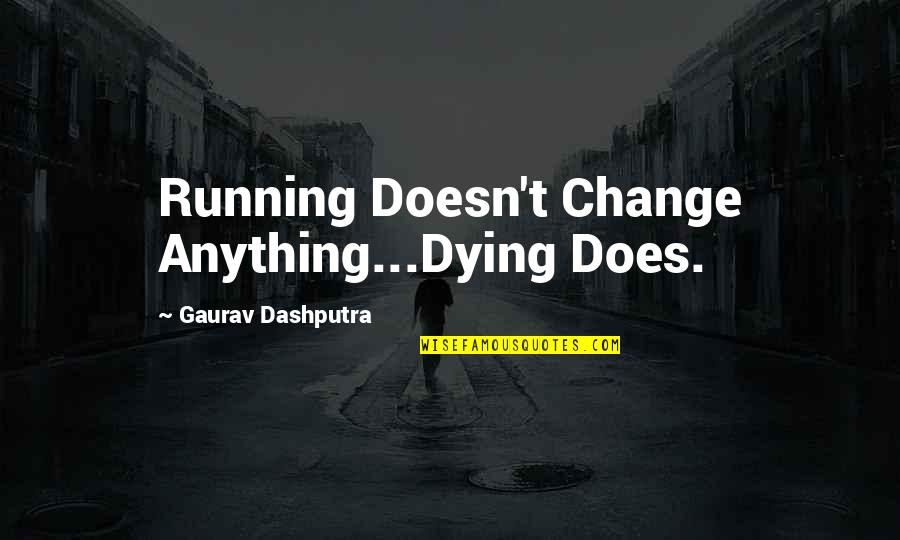 Jerian Quotes By Gaurav Dashputra: Running Doesn't Change Anything...Dying Does. Jerian Quotes By Gaurav Dashputra: Running Doesn't Change Anything...Dying Does.