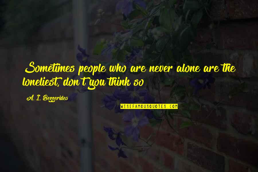 Jeribasma Quotes By A. I. Bezzerides: Sometimes people who are never alone are the Jeribasma Quotes By A. I. Bezzerides: Sometimes people who are never alone are the