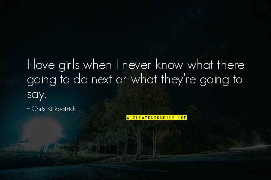 Jeribasma Quotes By Chris Kirkpatrick: I love girls when I never know what Jeribasma Quotes By Chris Kirkpatrick: I love girls when I never know what