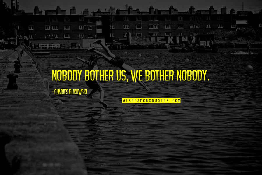 Jerice Butterfield Quotes By Charles Bukowski: Nobody bother us, we bother nobody. Jerice Butterfield Quotes By Charles Bukowski: Nobody bother us, we bother nobody.