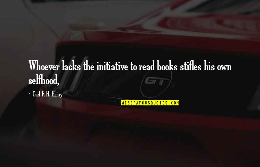Jerice Campbell Quotes By Carl F. H. Henry: Whoever lacks the initiative to read books stifles Jerice Campbell Quotes By Carl F. H. Henry: Whoever lacks the initiative to read books stifles