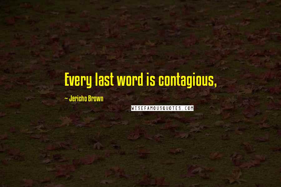 Jericho Brown quotes: Every last word is contagious,