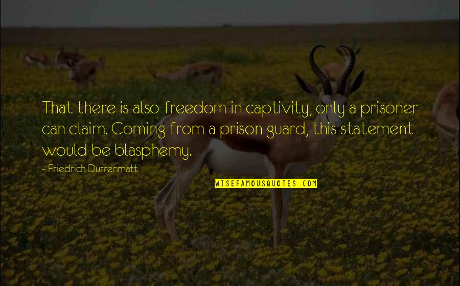 Jericho Green Quotes By Friedrich Durrenmatt: That there is also freedom in captivity, only