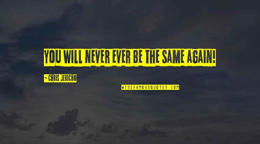 Jericho Quotes By Chris Jericho: You will never ever be the same again! Jericho Quotes By Chris Jericho: You will never ever be the same again!