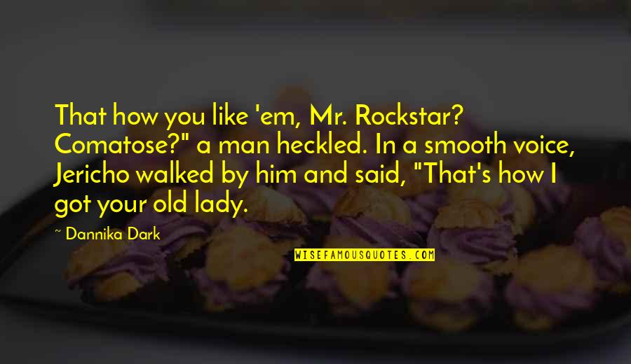 Jericho Quotes By Dannika Dark: That how you like 'em, Mr. Rockstar? Comatose?" Jericho Quotes By Dannika Dark: That how you like 'em, Mr. Rockstar? Comatose?"
