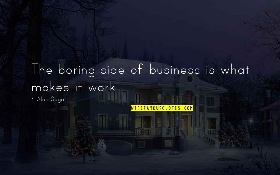 Jericho Swain Quotes By Alan Sugar: The boring side of business is what makes Jericho Swain Quotes By Alan Sugar: The boring side of business is what makes