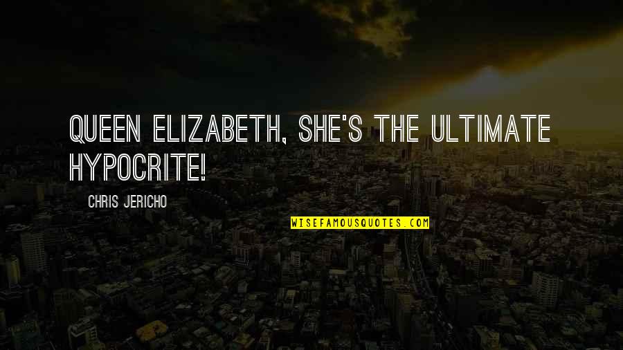 Jericho's Quotes By Chris Jericho: Queen Elizabeth, she's the ultimate hypocrite! Jericho's Quotes By Chris Jericho: Queen Elizabeth, she's the ultimate hypocrite!