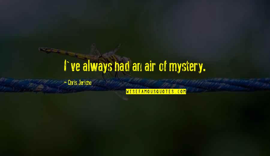 Jericho's Quotes By Chris Jericho: I've always had an air of mystery. Jericho's Quotes By Chris Jericho: I've always had an air of mystery.