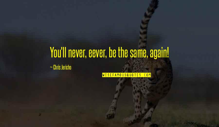 Jericho's Quotes By Chris Jericho: You'll never, eever, be the same, again! Jericho's Quotes By Chris Jericho: You'll never, eever, be the same, again!