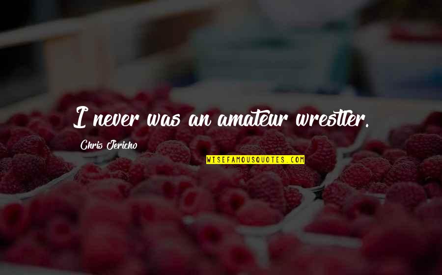 Jericho's Quotes By Chris Jericho: I never was an amateur wrestler. Jericho's Quotes By Chris Jericho: I never was an amateur wrestler.