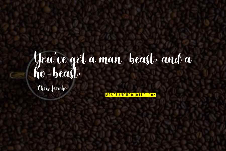 Jericho's Quotes By Chris Jericho: You've got a man-beast, and a ho-beast. Jericho's Quotes By Chris Jericho: You've got a man-beast, and a ho-beast.