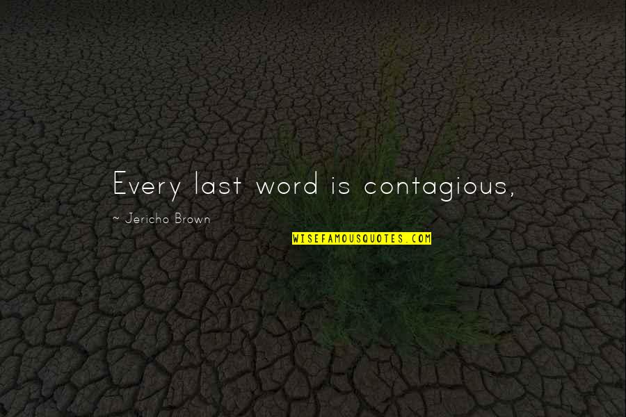 Jericho's Quotes By Jericho Brown: Every last word is contagious, Jericho's Quotes By Jericho Brown: Every last word is contagious,