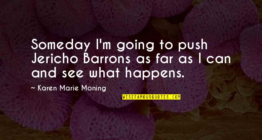 Jericho's Quotes By Karen Marie Moning: Someday I'm going to push Jericho Barrons as Jericho's Quotes By Karen Marie Moning: Someday I'm going to push Jericho Barrons as