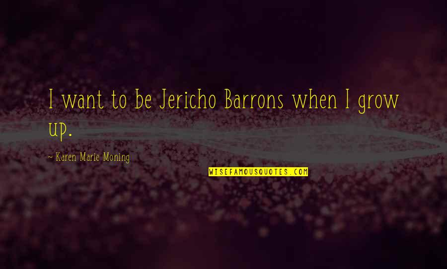 Jericho's Quotes By Karen Marie Moning: I want to be Jericho Barrons when I Jericho's Quotes By Karen Marie Moning: I want to be Jericho Barrons when I