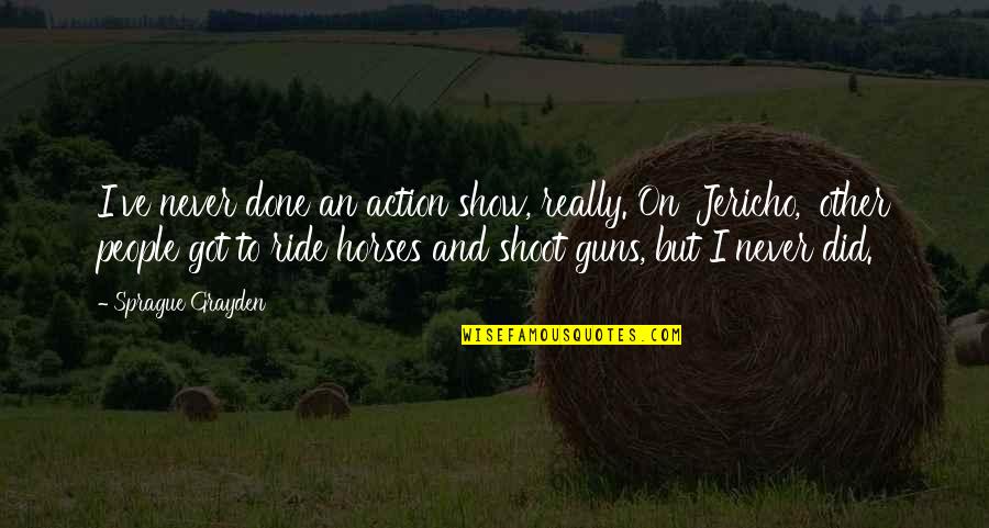 Jericho's Quotes By Sprague Grayden: I've never done an action show, really. On Jericho's Quotes By Sprague Grayden: I've never done an action show, really. On