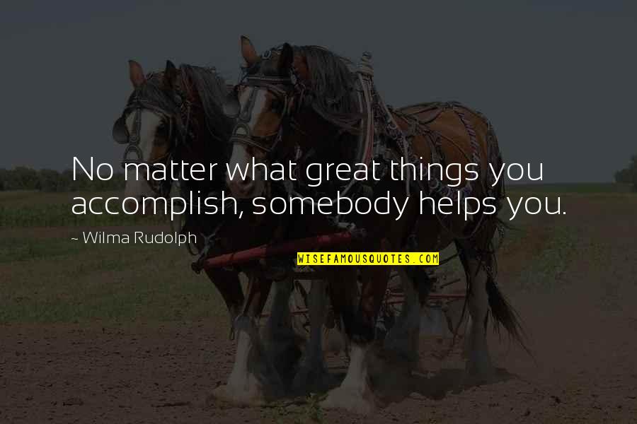 Jerilou Cossack Quotes By Wilma Rudolph: No matter what great things you accomplish, somebody Jerilou Cossack Quotes By Wilma Rudolph: No matter what great things you accomplish, somebody