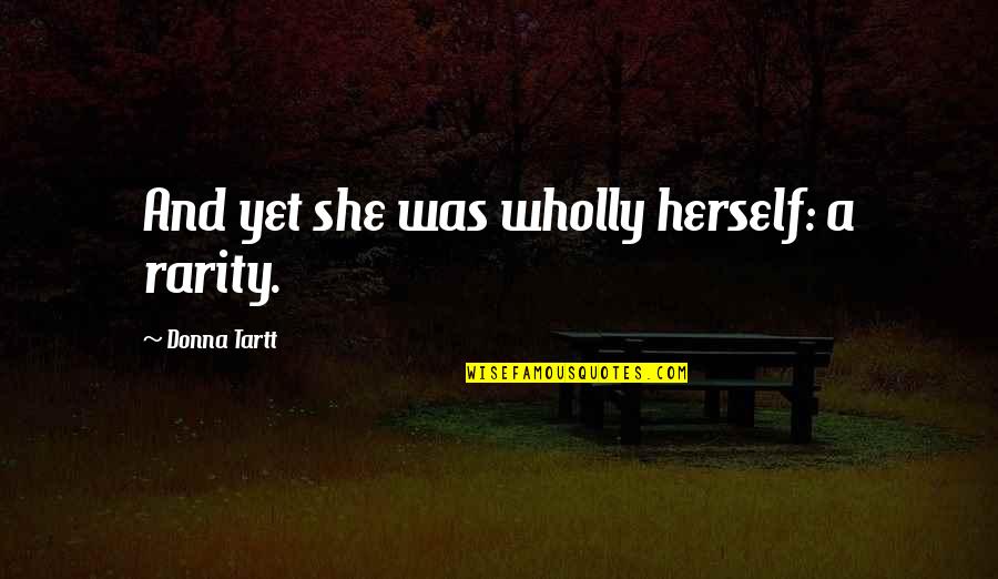 Jerilynn Haney Quotes By Donna Tartt: And yet she was wholly herself: a rarity. Jerilynn Haney Quotes By Donna Tartt: And yet she was wholly herself: a rarity.
