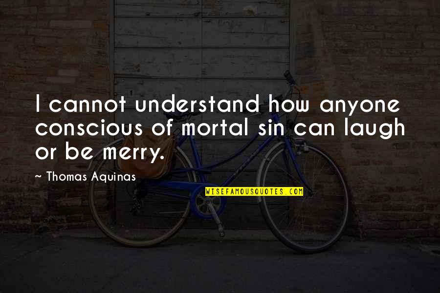 Jerilynn Haney Quotes By Thomas Aquinas: I cannot understand how anyone conscious of mortal