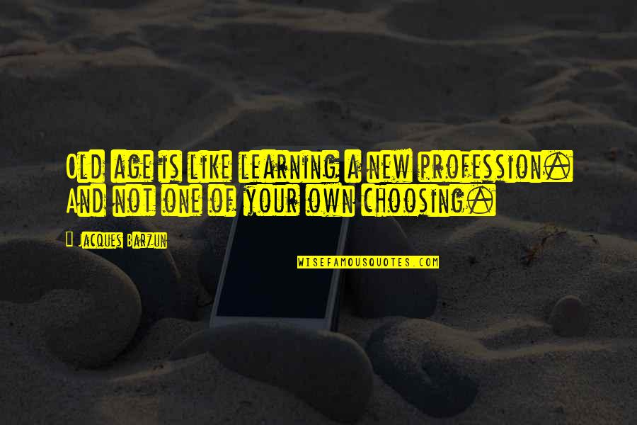 Jerilynn Johnson Quotes By Jacques Barzun: Old age is like learning a new profession.