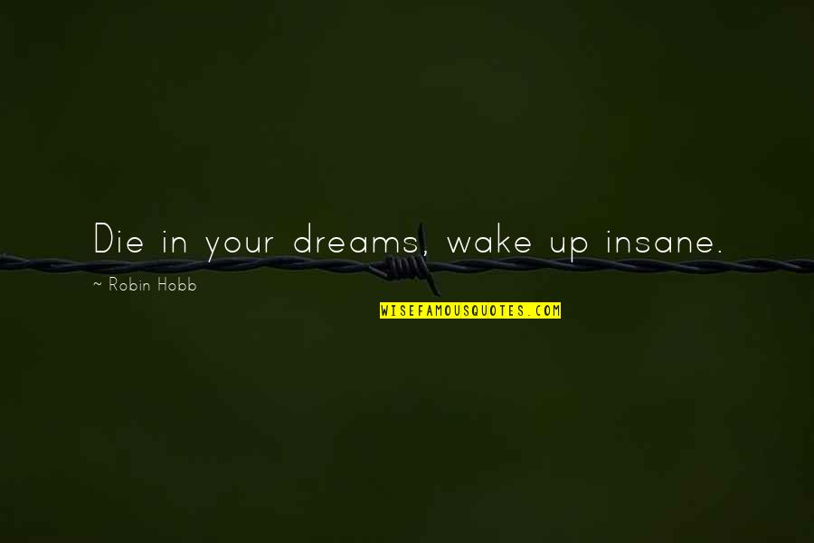 Jerine Hartsch Quotes By Robin Hobb: Die in your dreams, wake up insane. Jerine Hartsch Quotes By Robin Hobb: Die in your dreams, wake up insane.