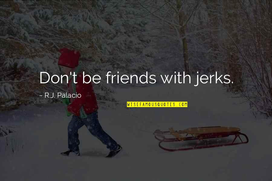 Jerk Friends Quotes By R.J. Palacio: Don't be friends with jerks.