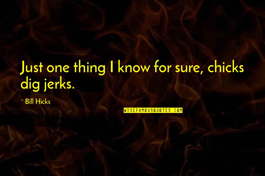 Jerk Quotes By Bill Hicks: Just one thing I know for sure, chicks