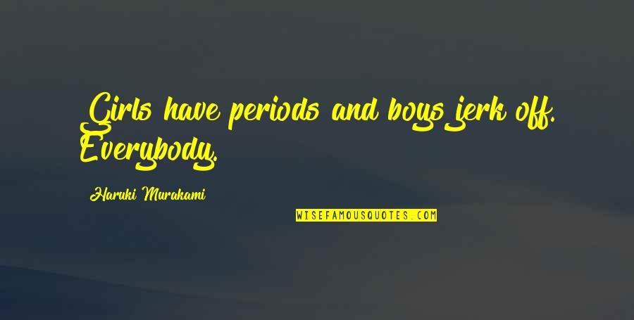Jerk Quotes By Haruki Murakami: Girls have periods and boys jerk off. Everybody.