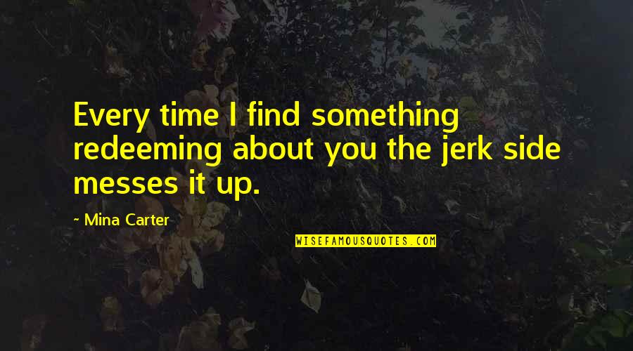 Jerk Quotes By Mina Carter: Every time I find something redeeming about you