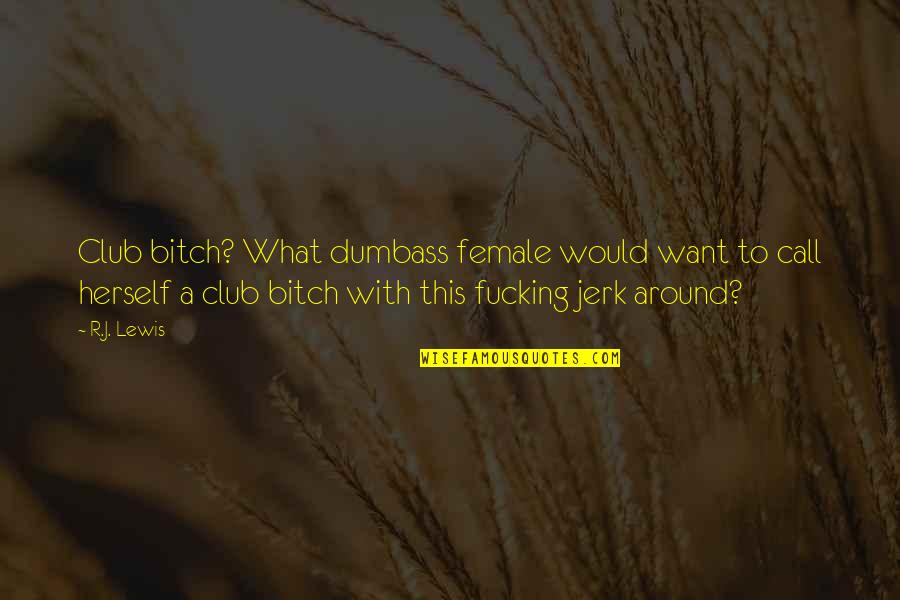 Jerk Quotes By R.J. Lewis: Club bitch? What dumbass female would want to