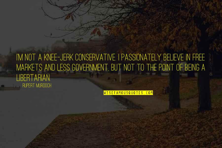 Jerk Quotes By Rupert Murdoch: I'm not a knee-jerk conservative. I passionately believe