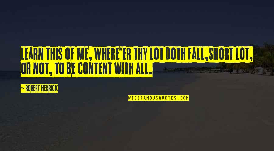 Jerkal Quotes By Robert Herrick: Learn this of me, where'er thy lot doth Jerkal Quotes By Robert Herrick: Learn this of me, where'er thy lot doth
