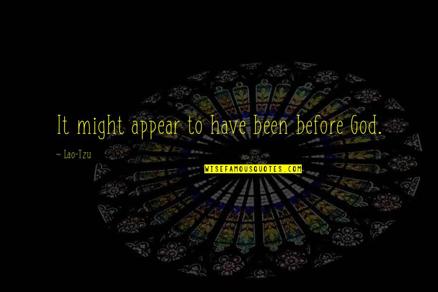 Jerkass To One Quotes By Lao-Tzu: It might appear to have been before God. Jerkass To One Quotes By Lao-Tzu: It might appear to have been before God.