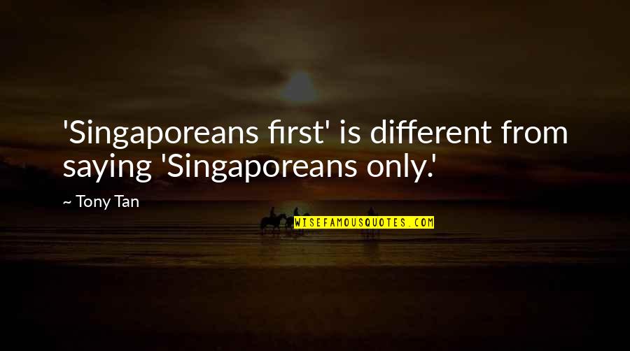 Jerked Pork Quotes By Tony Tan: 'Singaporeans first' is different from saying 'Singaporeans only.'