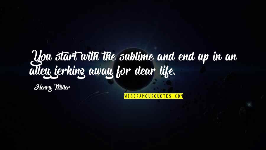 Jerking Quotes By Henry Miller: You start with the sublime and end up