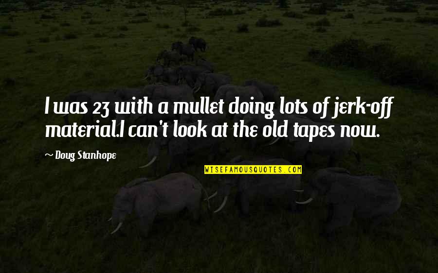 Jerk'jrk Quotes By Doug Stanhope: I was 23 with a mullet doing lots