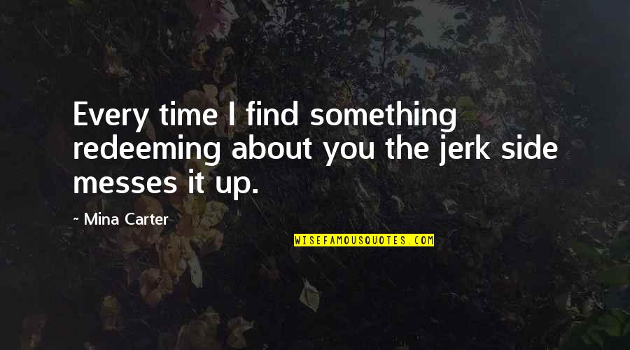 Jerk'jrk Quotes By Mina Carter: Every time I find something redeeming about you