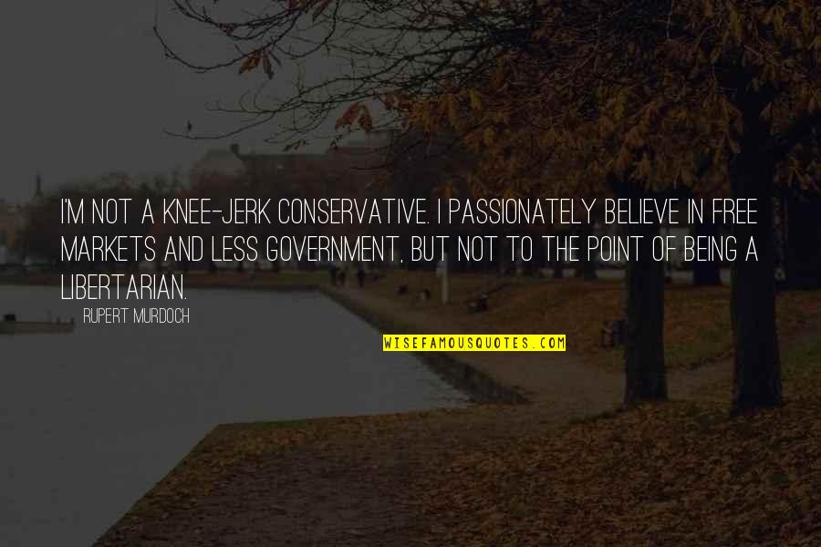 Jerk'jrk Quotes By Rupert Murdoch: I'm not a knee-jerk conservative. I passionately believe