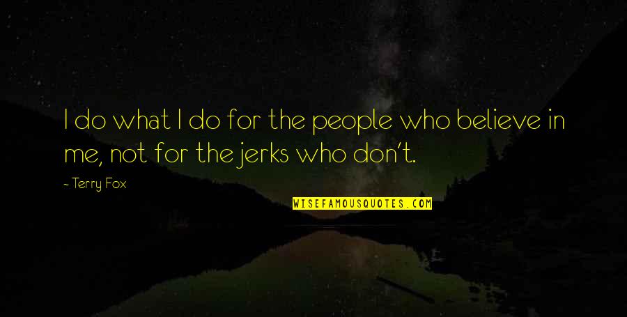 Jerk'jrk Quotes By Terry Fox: I do what I do for the people