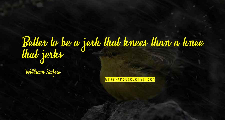 Jerk'jrk Quotes By William Safire: Better to be a jerk that knees than